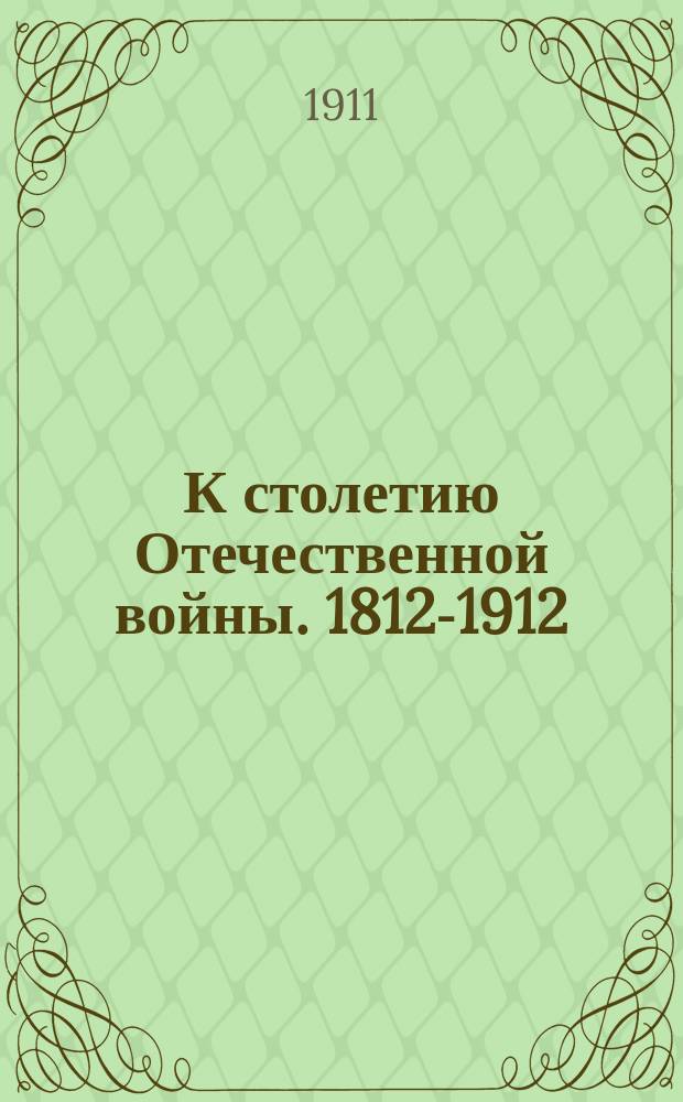К столетию Отечественной войны. 1812-1912 : Альбом
