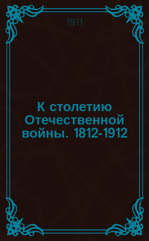 К столетию Отечественной войны. 1812-1912 : [Альбом]. Вып. 2