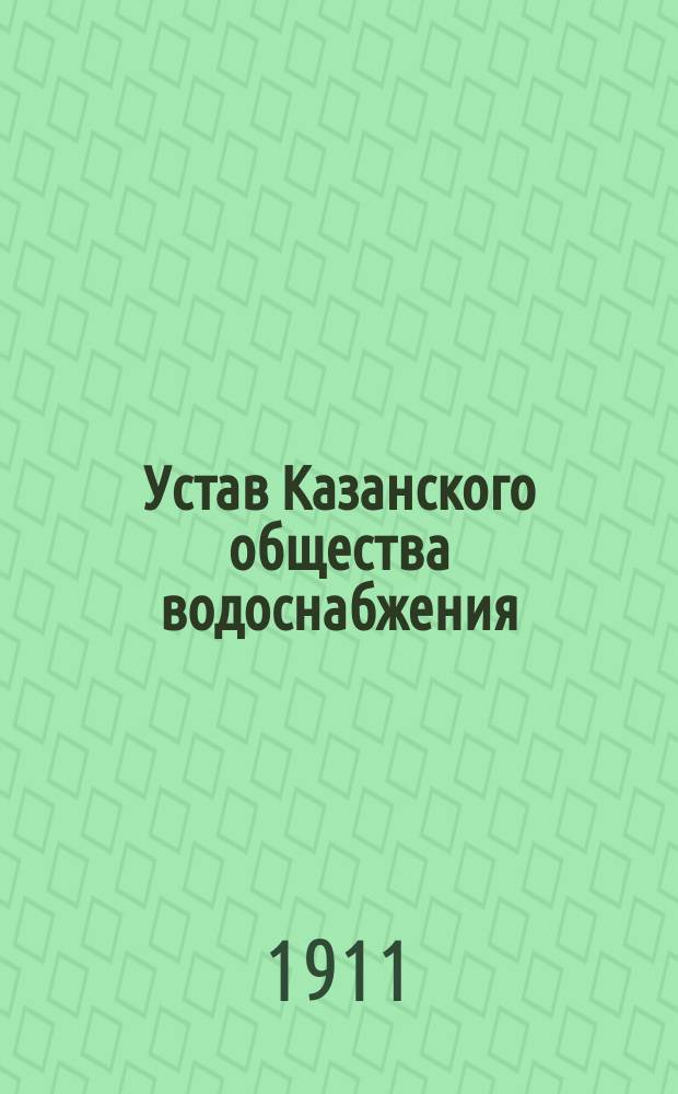 Устав Казанского общества водоснабжения : Утв. 28 дек. 1873 г.
