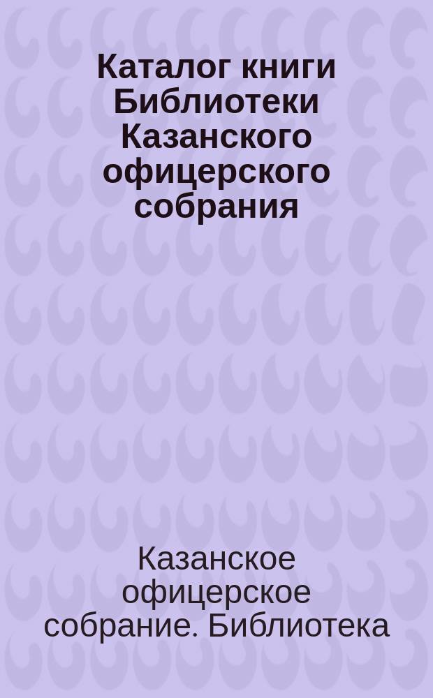 Каталог книги Библиотеки Казанского офицерского собрания