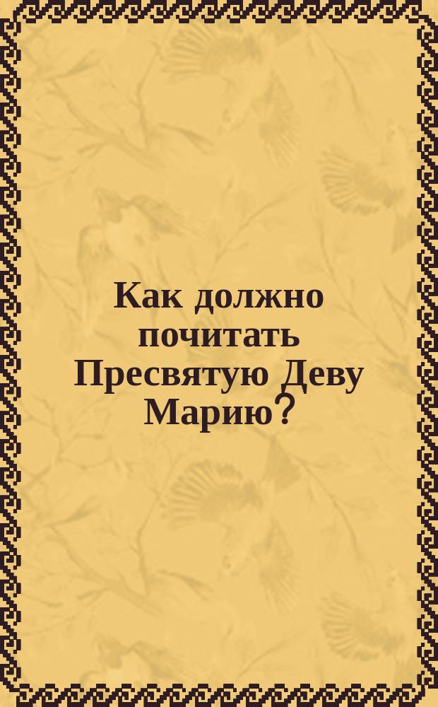 Как должно почитать Пресвятую Деву Марию?