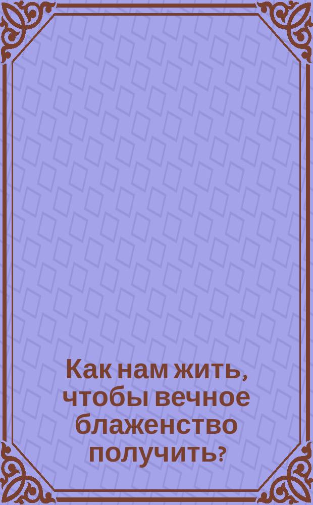 Как нам жить, чтобы вечное блаженство получить?