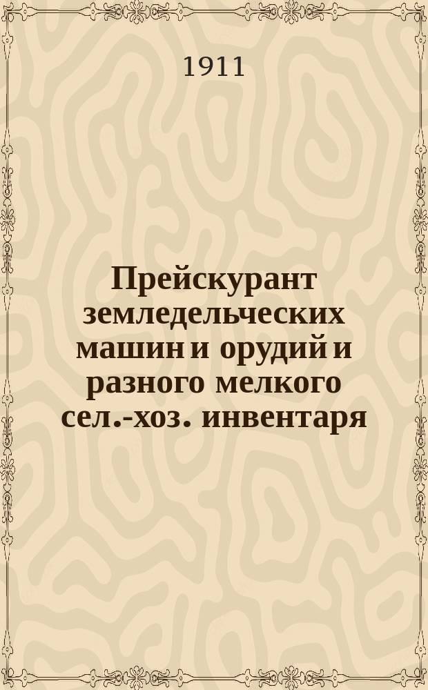 Прейскурант земледельческих машин и орудий и разного мелкого сел.-хоз. инвентаря