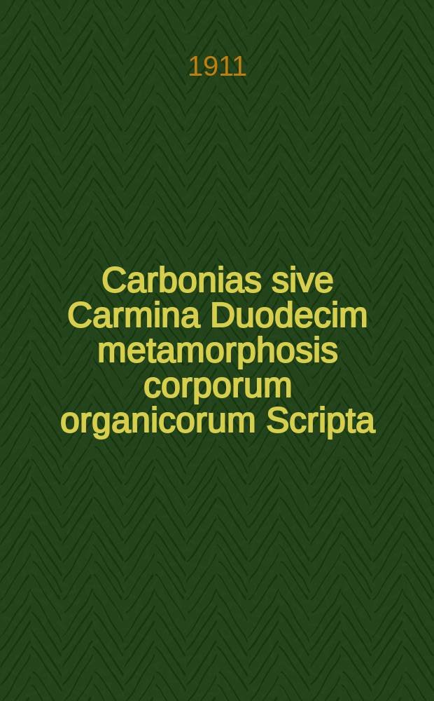 Carbonias sive Carmina Duodecim metamorphosis corporum organicorum Scripta = Карбониада : (Поэма)