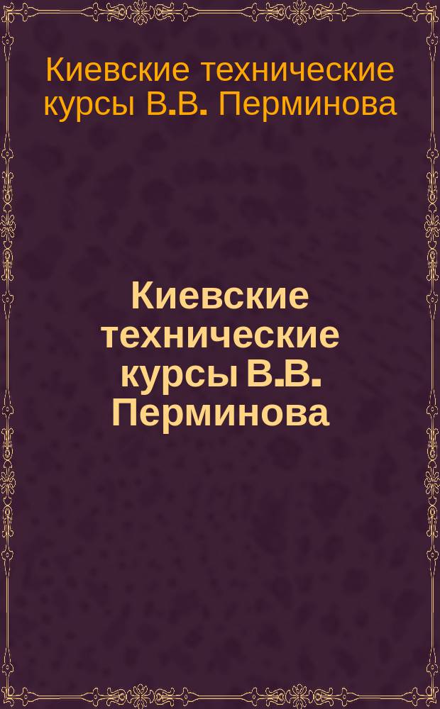 Киевские технические курсы В.В. Перминова : (Для лиц обоего пола) : Проспект