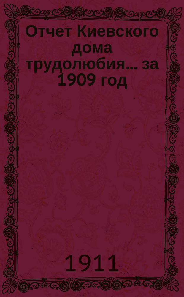 Отчет Киевского дома трудолюбия... ... за 1909 год