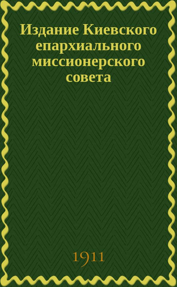 Издание Киевского епархиального миссионерского совета : № 2. № 5 : "Бог есть дух, и поклоняющиеся ему должны поклоняться в духе и истине" (Иоанна 4, 24)