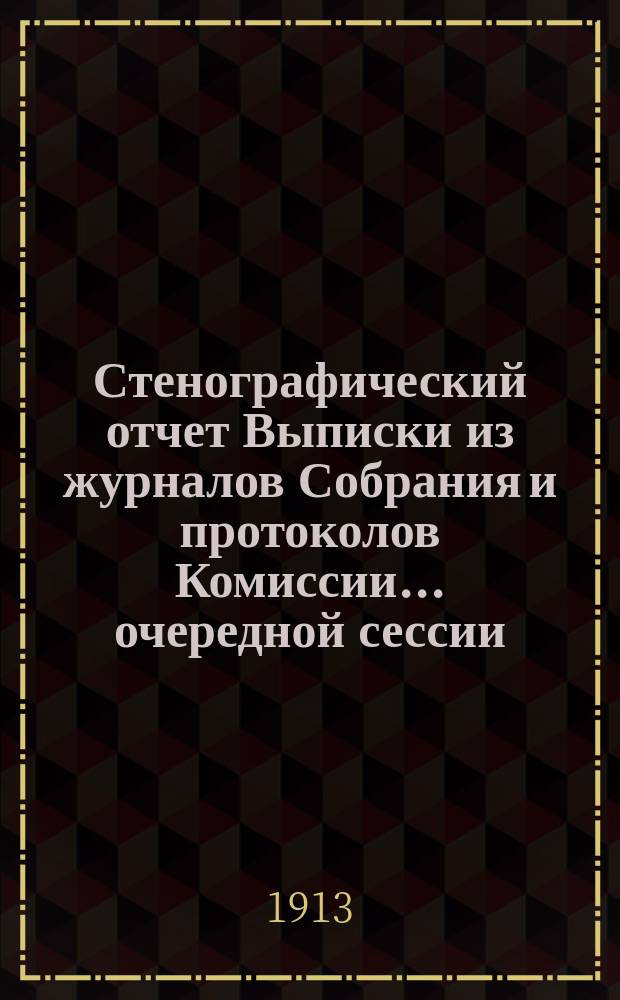 Стенографический отчет [Выписки из журналов Собрания и протоколов Комиссии]... ... очередной сессии (2-й) 1912 г.