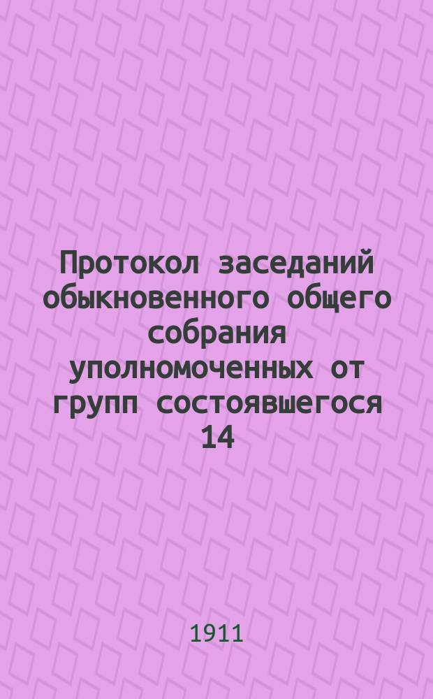 Протокол заседаний обыкновенного общего собрания уполномоченных от групп состоявшегося 14, 15 и 16 февраля 1910 года в Киеве
