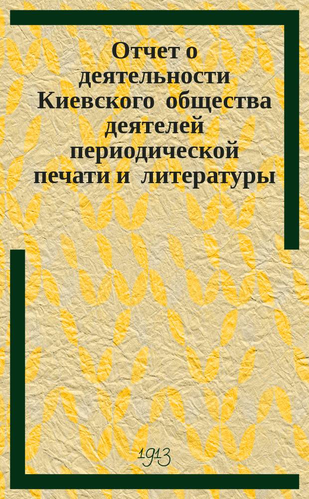 Отчет о деятельности Киевского общества деятелей периодической печати и литературы... ... за 1913 г.