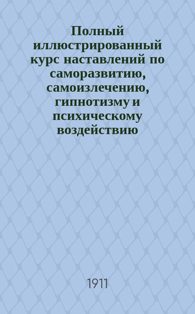 Полный иллюстрированный курс наставлений по саморазвитию, самоизлечению, гипнотизму и психическому воздействию, включая наставление как употреблять Водик форс Вибрант"