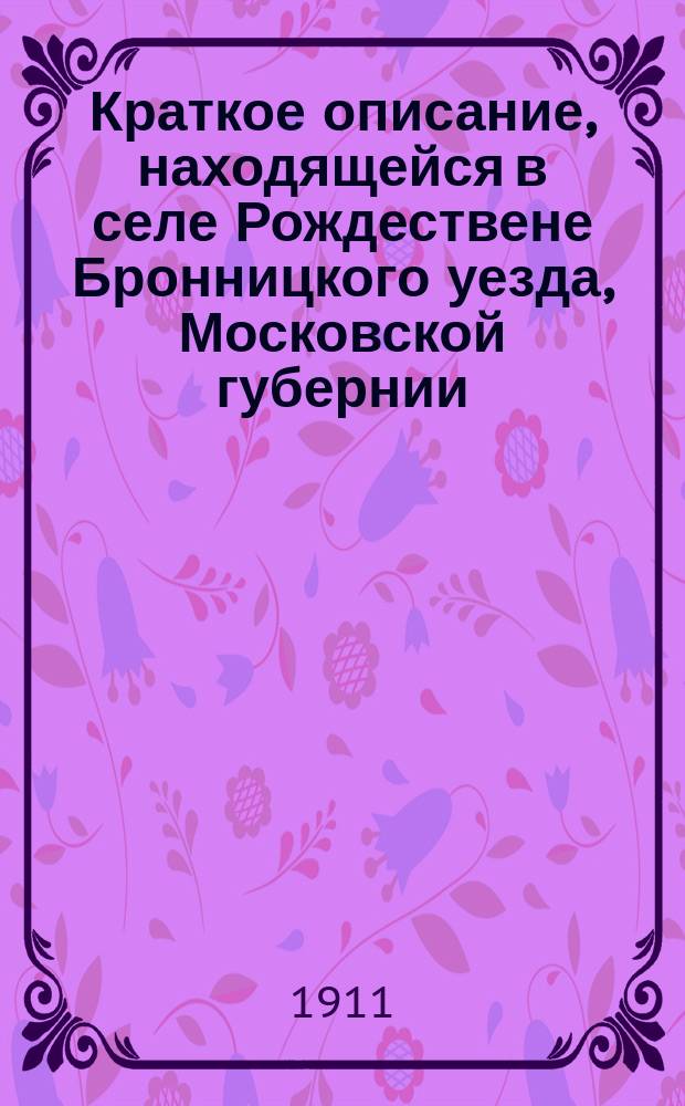Краткое описание, находящейся в селе Рождествене Бронницкого уезда, Московской губернии, святыни преподобного Серафима Саровского чудотворца
