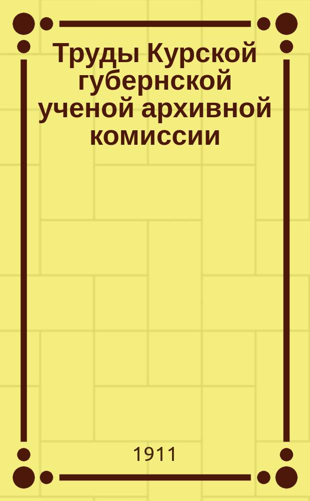 Труды Курской губернской ученой архивной комиссии : Вып. 1-2