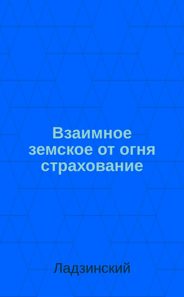 Взаимное земское от огня страхование; Условия земского взаимного от огня страхования в Подольской губернии / Зем. страх. агент Ладзинский