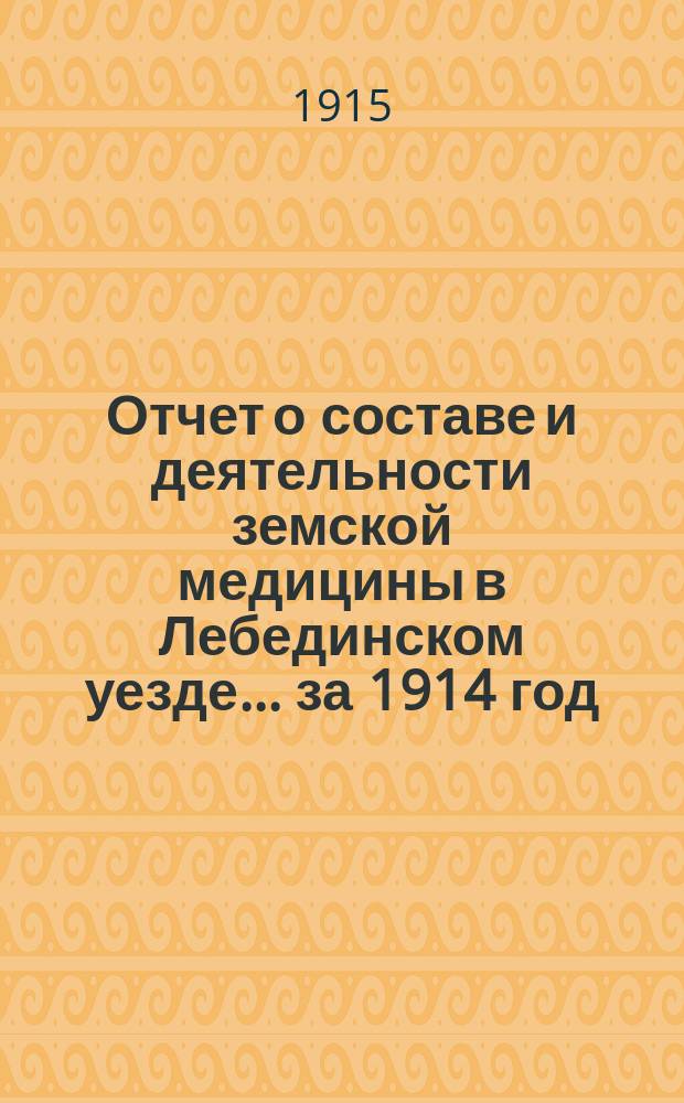Отчет о составе и деятельности земской медицины в Лебединском уезде... за 1914 год