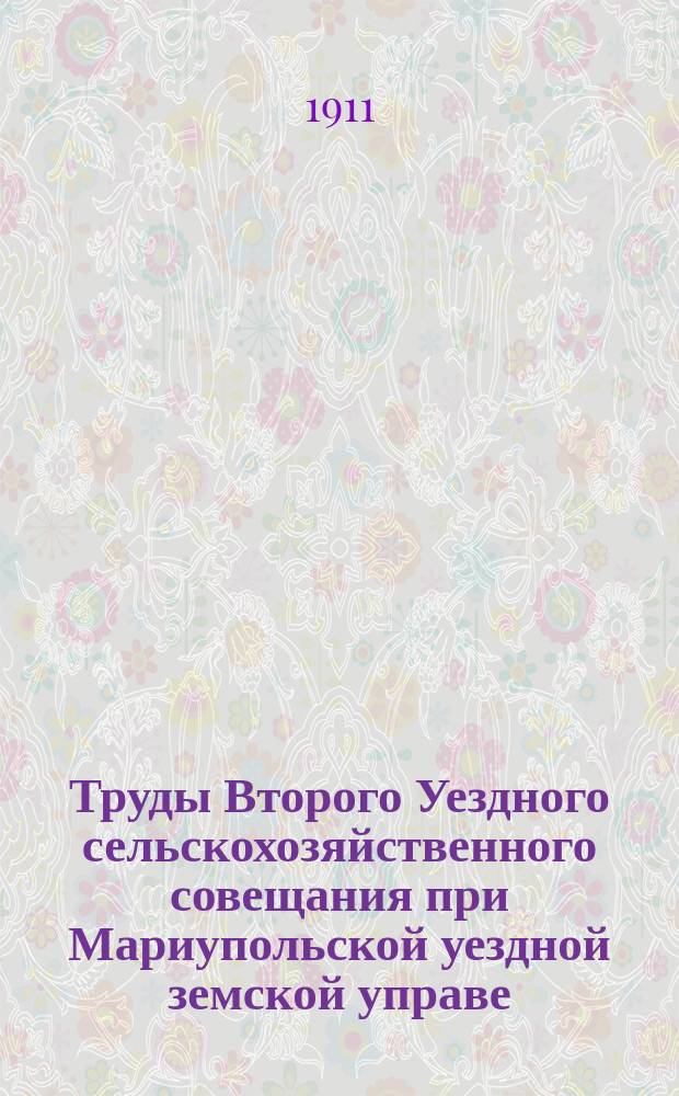 Труды Второго Уездного сельскохозяйственного совещания при Мариупольской уездной земской управе. 22-23 сент. 1911 г.