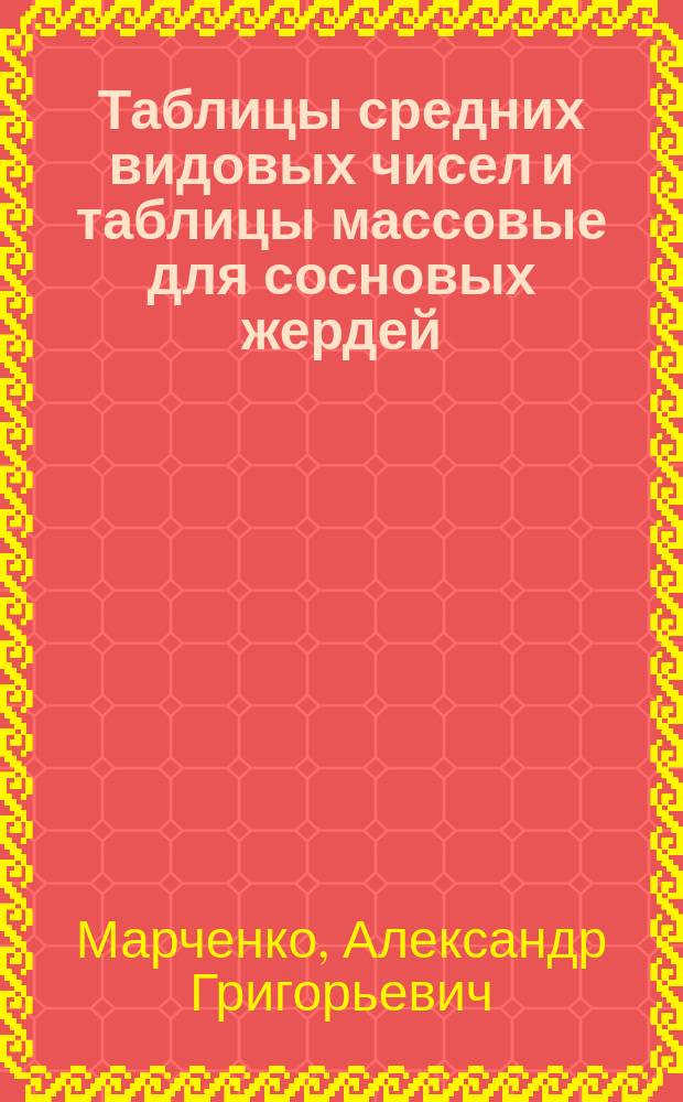 ... Таблицы средних видовых чисел и таблицы массовые для сосновых жердей : Сост. на основании материала, собранного Лесною опыт. ст. в лесной даче "Руда" при Ново-Александр. ин-те сел. хоз. и лесоводства