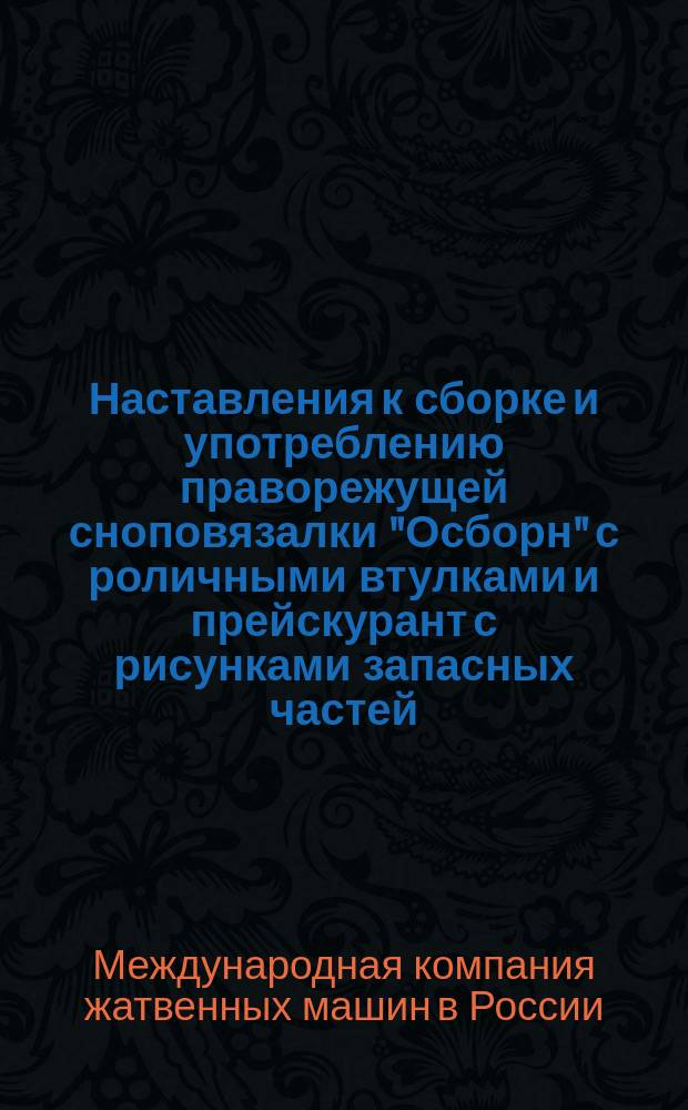 Наставления к сборке и употреблению праворежущей сноповязалки "Осборн" с роличными втулками и прейскурант с рисунками запасных частей