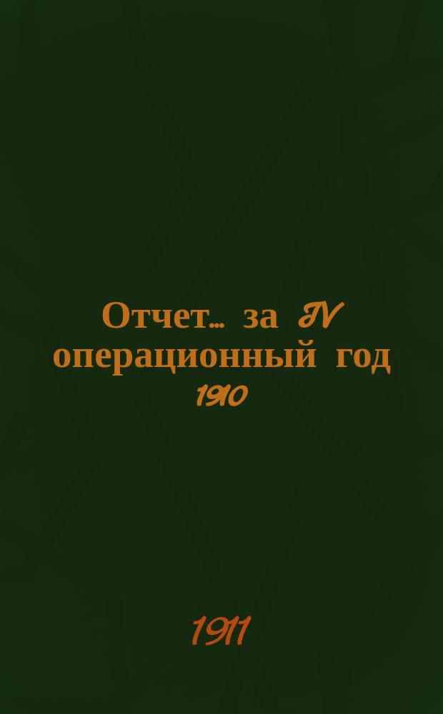 Отчет... ... за IV операционный год 1910