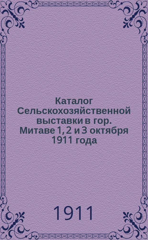 Каталог Сельскохозяйственной выставки в гор. Митаве 1, 2 и 3 октября 1911 года : Выставка устроена совместно Экон. т-вом латыш. сел. хозяев и Митав. с.-х. о-вом