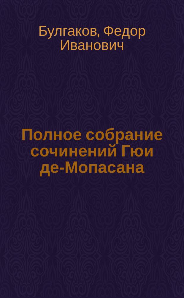 Полное собрание сочинений Гюи де-Мопасана : С его портр. и биографией-характеристикой Романы, повести и рассказы. Т. 1-. Т. 1 : [Гюи де-Мопасан. В старое время Пышка Пробуждение Госпожа Батист Ржавчина Сумасшедший-ли? Слова любви Муха Мадмуазель Фифи Бракоразводное дело Утопленник]