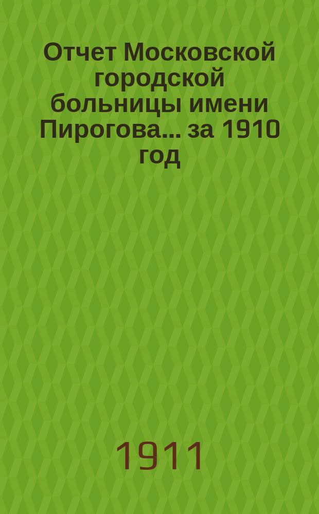 Отчет Московской городской больницы имени Пирогова... за 1910 год