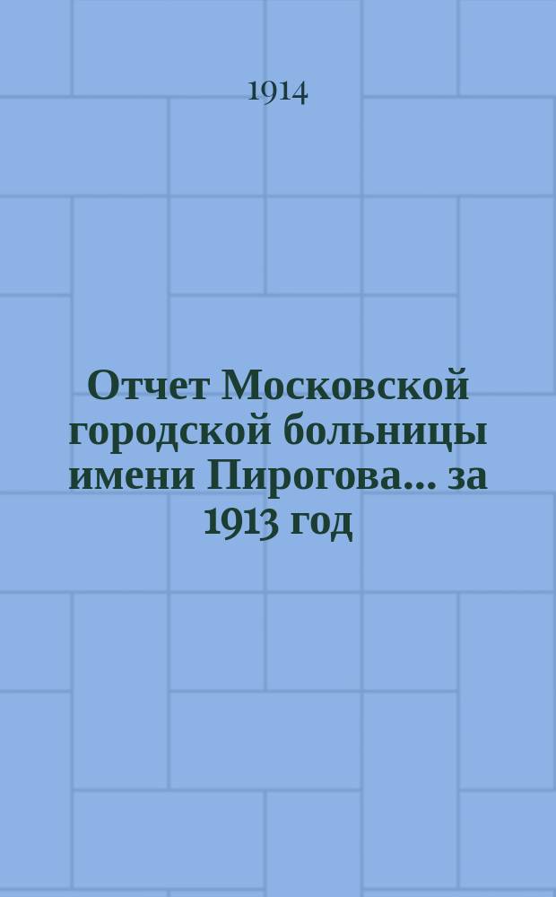 Отчет Московской городской больницы имени Пирогова... за 1913 год