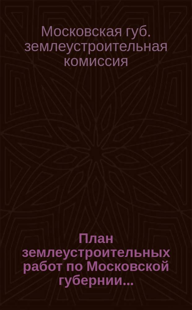 План землеустроительных работ по Московской губернии...