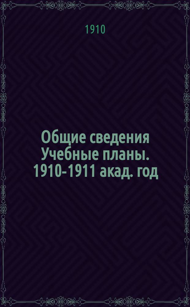 [Общие сведения Учебные планы]. 1910-1911 акад. год