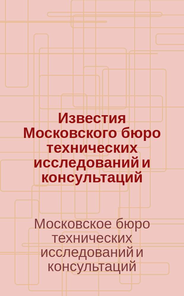 Известия Московского бюро технических исследований и консультаций : Двухнед. журн