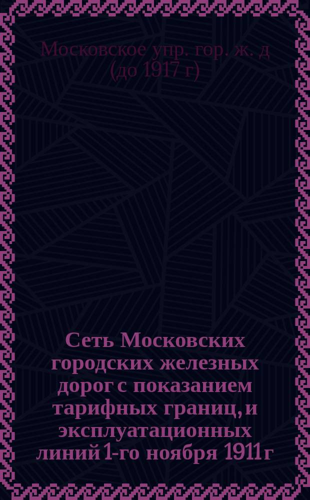 Сеть Московских городских железных дорог с показанием тарифных границ, и эксплуатационных линий 1-го ноября 1911 г. - 11 октября 1915