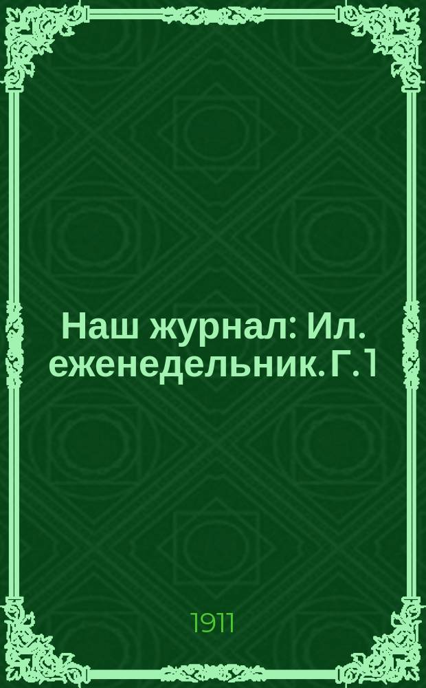 Наш журнал : Ил. еженедельник. Г. 1