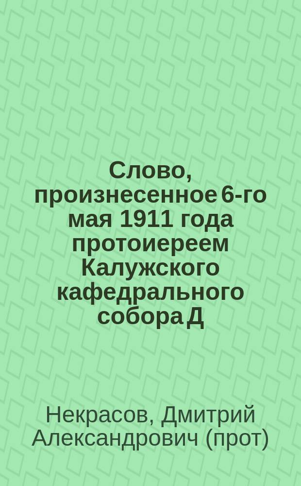 Слово, произнесенное 6-го мая 1911 года протоиереем Калужского кафедрального собора Д.А. Некрасовым на молебствии перед закладкой Народного дома, сооружаемого Обществом ревнителей о народном благе в память 1812 года