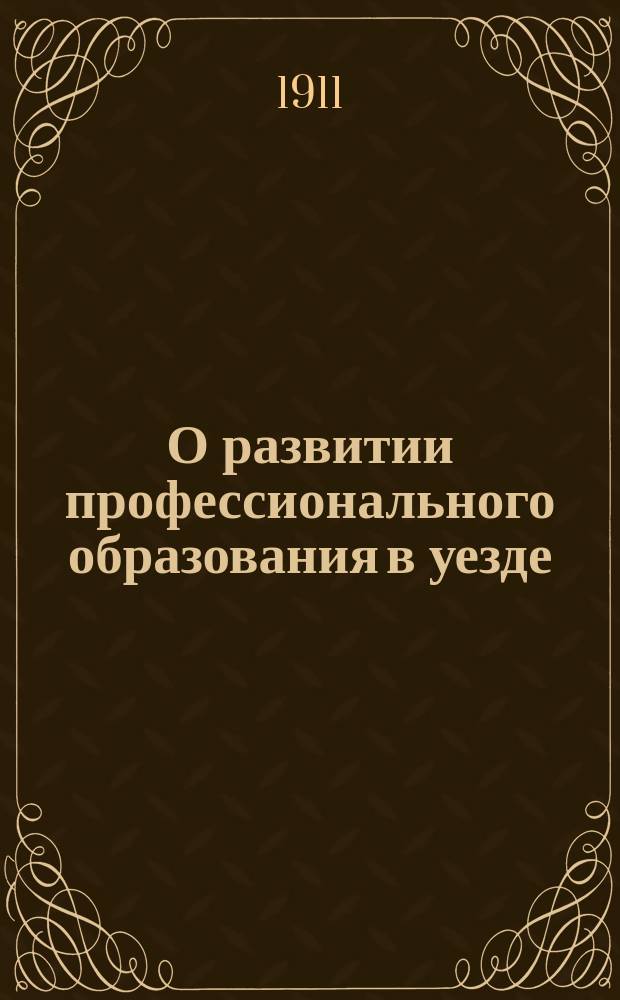 О развитии профессионального образования в уезде : Доклад инспектора нар. училищ 2-го района Нижегород. уезда К.М. Алфеева