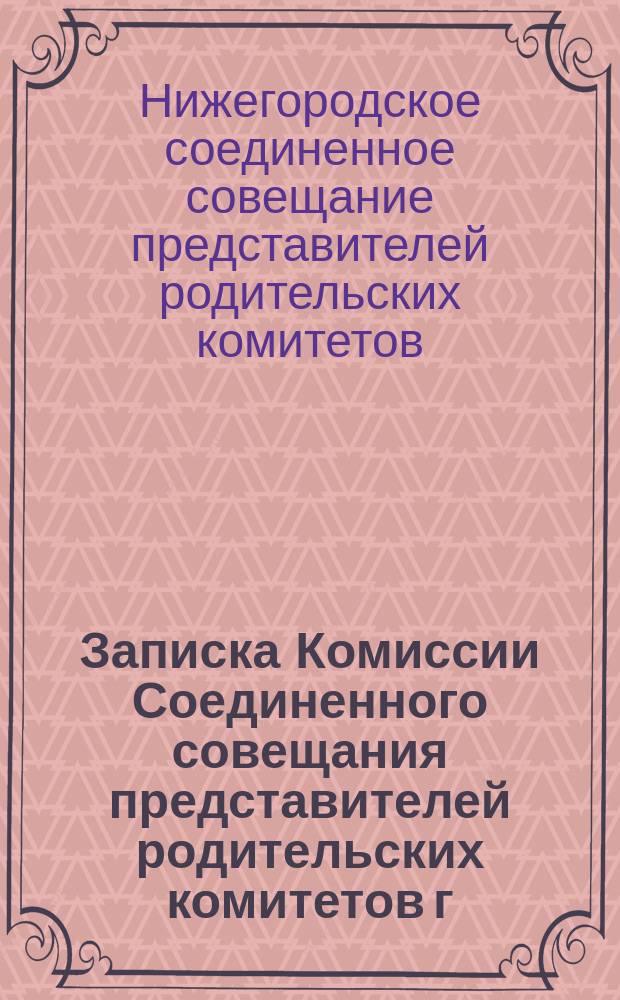 Записка Комиссии Соединенного совещания представителей родительских комитетов г. Н.-Новгорода по вопросу о созыве всероссийского съезда делегатов от родительских организаций при средних учебных заведениях
