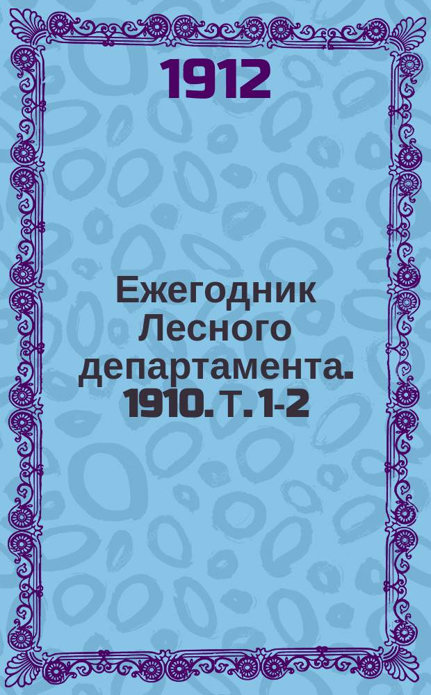 Ежегодник Лесного департамента. 1910. Т. 1-2