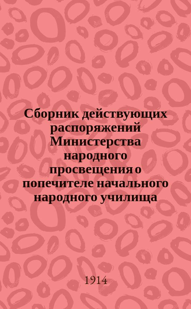 Сборник действующих распоряжений Министерства народного просвещения о попечителе начального народного училища : Сост. по офиц. источникам