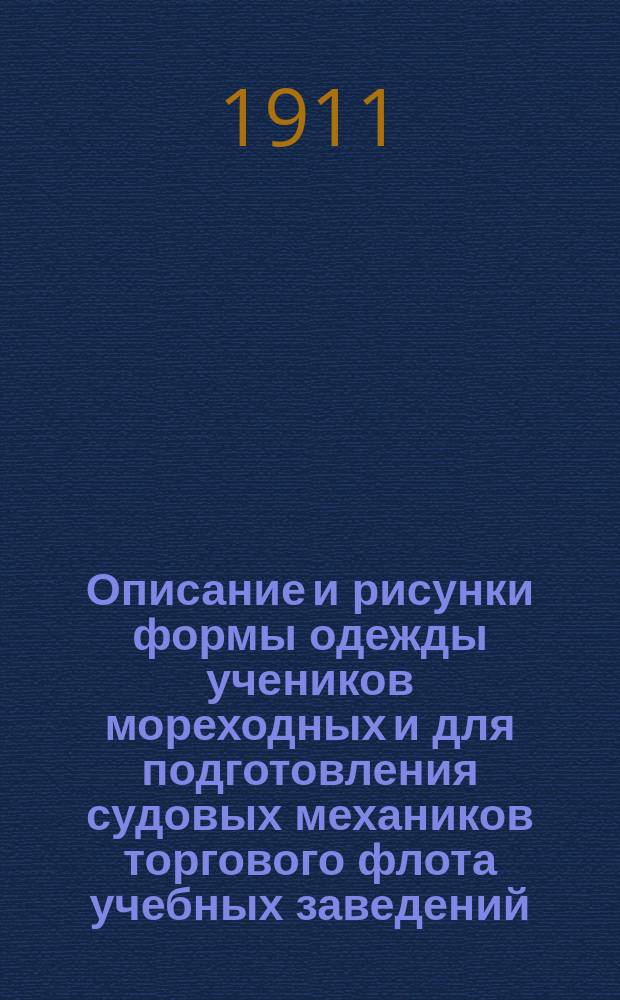 Описание и рисунки формы одежды учеников мореходных и для подготовления судовых механиков торгового флота учебных заведений : Утв. министром торг. и пром. 25 ноября 1910 г.