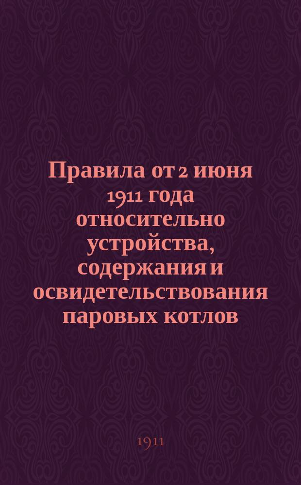 Правила от 2 июня 1911 года относительно устройства, содержания и освидетельствования паровых котлов, состоящих в ведении Министерства торговли и промышленности