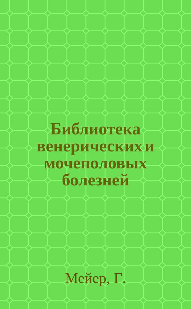 Библиотека венерических и мочеполовых болезней : № 1. № 1 : Новейшие способы распознавания и лечения сифилиса
