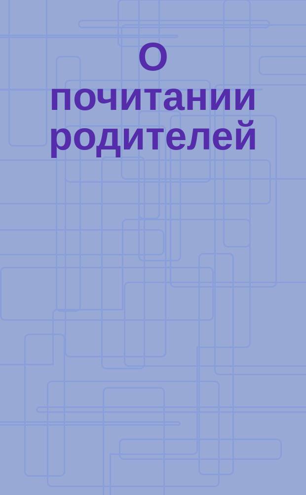О почитании родителей : (Слово, как подобает чтить отца и матерь)