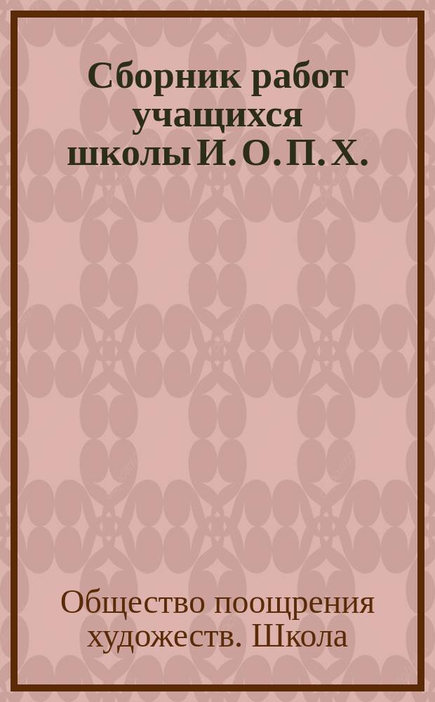 Сборник работ учащихся школы И. О. П. Х. : Ч. 1-