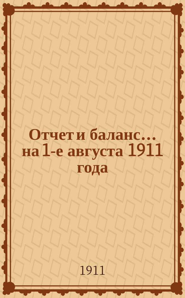 Отчет и баланс... ... на 1-е августа 1911 года