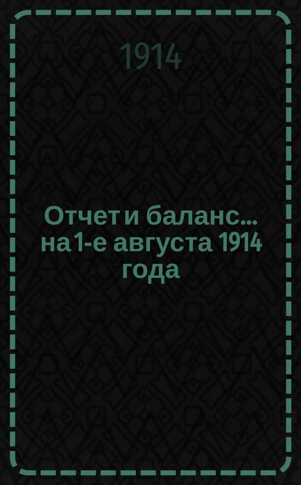 Отчет и баланс... ... на 1-е августа 1914 года