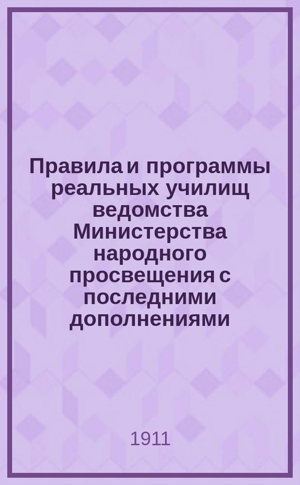 Правила и программы реальных училищ ведомства Министерства народного просвещения с последними дополнениями : Изд. неофиц