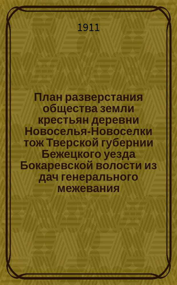План разверстания общества земли крестьян деревни Новоселья-Новоселки тож Тверской губернии Бежецкого уезда Бокаревской волости из дач генерального межевания...