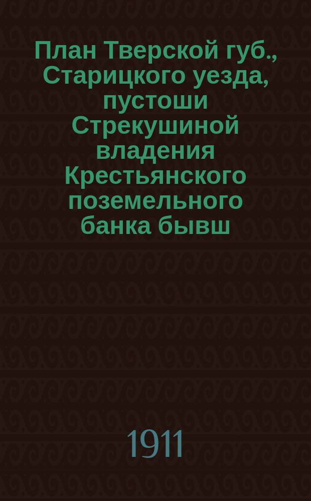План Тверской губ., Старицкого уезда, пустоши Стрекушиной владения Крестьянского поземельного банка бывш. землевладельца Закревского : Окружная межа с натуры снята и разбивка имения на участки произведена землемером землеустроительных комиссий Тверской губернии Зиминым в 1911 году при ликвидации имения..