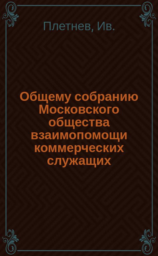 Общему собранию Московского общества взаимопомощи коммерческих служащих : Объяснит. записка