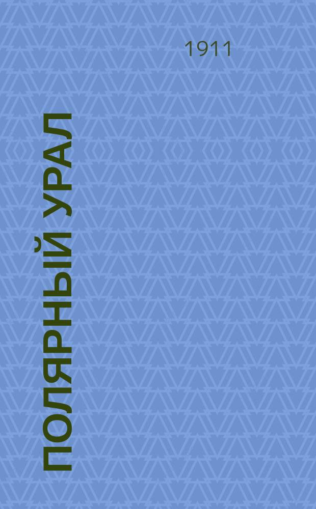 Полярный Урал : экспедиция бр. Кузнецовых. 1909. Вып. 1 : Общий обзор деятельности экспедиции