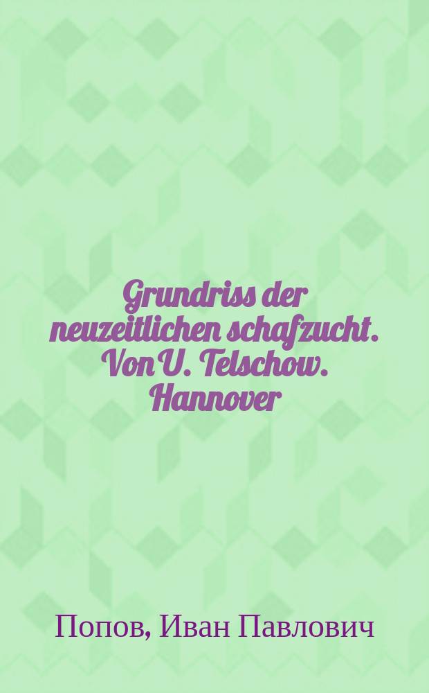 Grundriss der neuzeitlichen schafzucht. Von U. Telschow. Hannover (verlag von M. et H. Schaper. 1911. Preis brosch 5, 50 mk.) : Рец.
